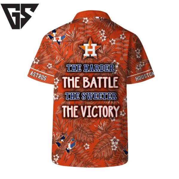 Houston Astros The Harder The Battle The Sweeter The Victory Hawaiian Shirt