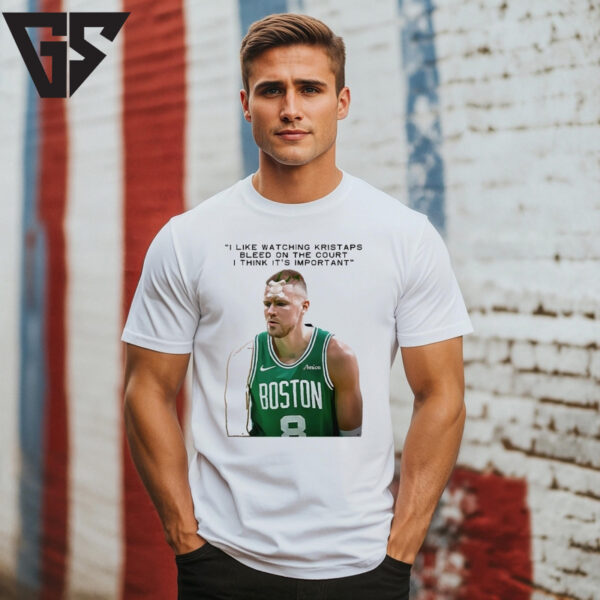 I Like Watching Kristaps Bleed On The Court I Think It’S Important T-Shirt