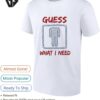 Guess What I Need Funny Saying T-Shirt