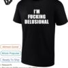 I’m Fucking Delusional T-Shirt