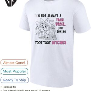 I’m Not Always A Train Wreck Just Joking Toot Toot Bitches T-Shirt