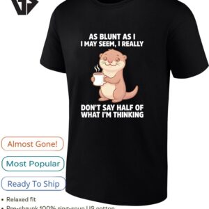 Otters Holding Coffee As Blunt As I I May Seem I Really Don’t Say Half Of What I’m Thinking T-Shirt