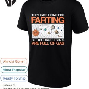 They Hate On Me For Farting But The Biggest Stars Are Full Of Gas T-Shirt