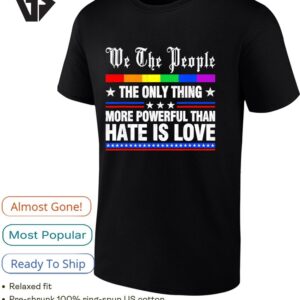 We The People The Only Thing More Powerful Than Hate Is Love T-Shirt