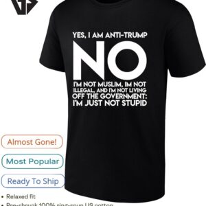 Yes I’m Anti Trump No I’m Not Muslim I’m Not Illegal And I’m Not Living Off The Government I’m Just Not Stupid T-Shirt