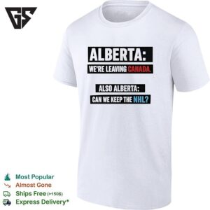 Alberta We’re Leaving Canada Also Alberta Can We Keep The NHL T-Shirt