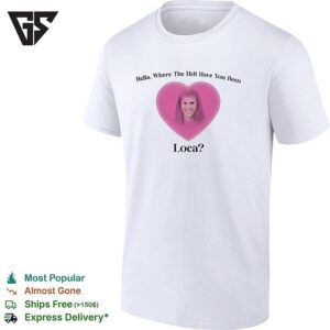 Bella Where The Hell Have You Been Loca Heart Shape T-Shirt