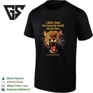 I Didn’t Think The Leopards Would Eat My Face The Leopards Eating People’s Faces Party Graphic T-Shirt