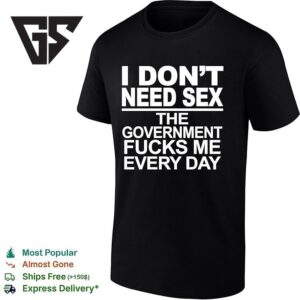 I Don’t Need Sex The Government Fucks Me Every Day T-Shirt