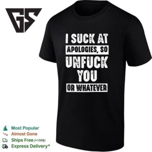 I Suck At Apologies So Unfuck You Or Whatever T-Shirt