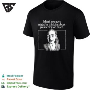 I Think You Guys Might Be Thinking About Yourselves Too Much T-Shirt