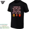 I Wanna Do Hot Girl Shit But I Can’t Stop Eating Fat Girl Shit Hamburger Strawberry Ice Cream French Fries T-Shirt