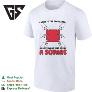 I Went To The Shape Store And Everyone Said You’re A Square T-Shirt