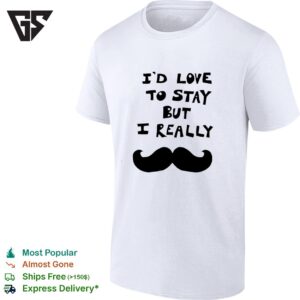 I’d Love To Stay But I Really T-Shirt