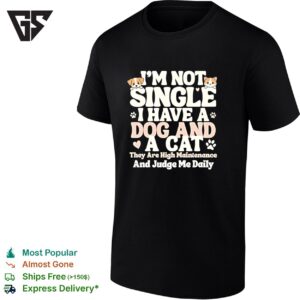 I’m Not Single I Have A Dog And A Cat They Are High Maintenance And Judge Me Daily T-Shirt