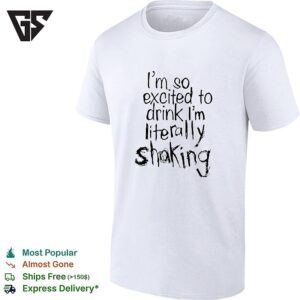I’m So Excited To Drink I’m Literally Shaking T-Shirt