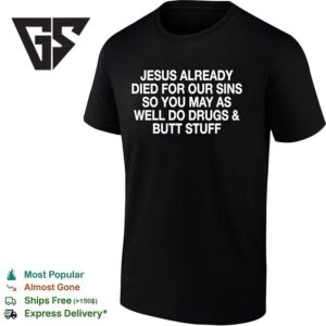 Jesus Already Died For Our Sins So You May As Well Do Drugs And Butt Stuff T-Shirt 1 1