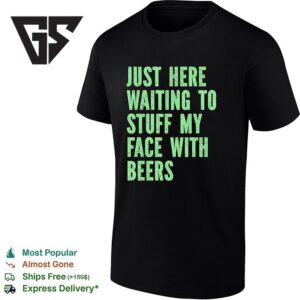 Just Here Waiting To Stuff My Face With Beers T-Shirt 1 1