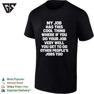 My Job Has This Cool Thing Where If You Do Your Job Very Well You Get To Do Other People’s Jobs Too T-Shirt
