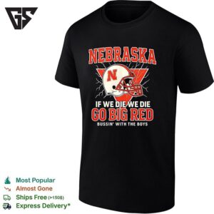 Nebraska Cornhuskers If We Die We Die Go Big Red Bussin With The Boy T-Shirt