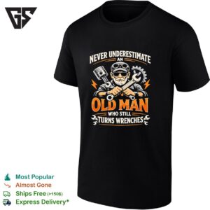 Never Underestimate An Old Man Who Still Turns Wrenches T-Shirt