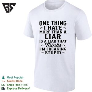 One Thing I Hate More Than Liar Is A Liar That Thinks I’m Freaking Stupid T-Shirt