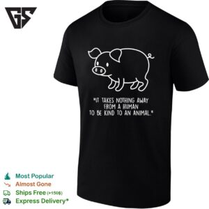 Pig Shape It Takes Nothing Away From A Human To Be Kind To An Animal T-Shirt