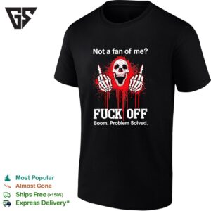Skeleton Middle Fingers Not A Fan Of Me Fuck Off Boom Problem Solved T-Shirt