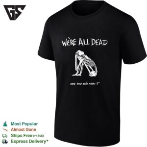 Skeleton We’re All Dead And Just Don’t Know It T-Shirt