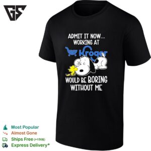 Snoopy And Woodstock X Kroger Admit It Life Would Be Boring Without Me T-Shirt