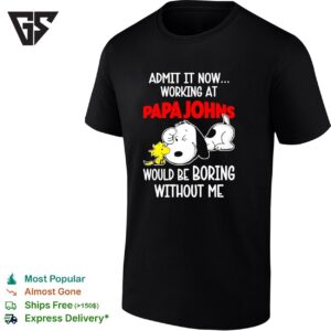 Snoopy And Woodstock X Papa Johns Pizza Admit It Life Would Be Boring Without Me T-Shirt