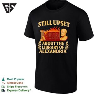 Still Upset About The Library Of Alexandria T-Shirt