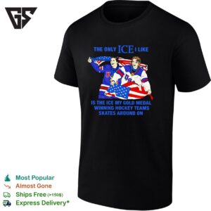 The Only Ice I Like Is The Ice My Gold Medal Winning Hockey Teams Skates Around On T-Shirt