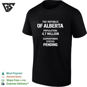 The Republic Of Alberta Population 4 7 Million Superpower Status Pending T-Shirt