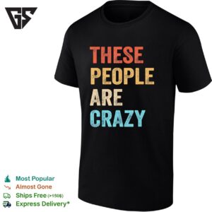 These People Are Crazy Saying Funny T-Shirt