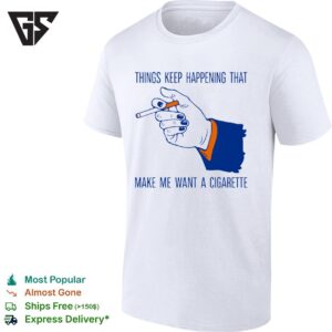 Things Keep Happening That Make Me Want A Cigarette Sarcastic Humor T-Shirt