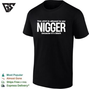 This T-Shirt Is Allowed To Say Nigger Because It’s Black Funny T-Shirt
