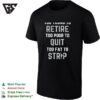 Too Young To Retire Too Poor To Quit Too Fat To Strap T-Shirt