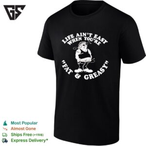 Ugly Man Life Ain’t Easy When You’re Mom Fat And Greasy T-Shirt