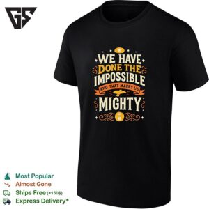 We Have Done The Impossible And That Makes US Mighty T-Shirt