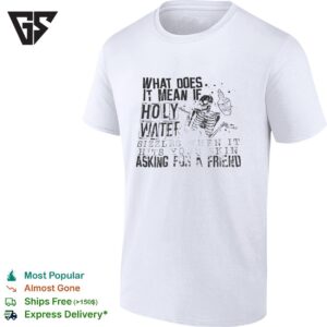 What Does It Mean If Holy Water Sizzles Hits Your Skin When It Asking For A Friend T-Shirt
