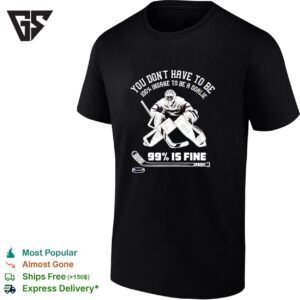 You Don’t Have To Be 100 Percent Insane To Be A Goalie 99 Percent Is Fine T-Shirt