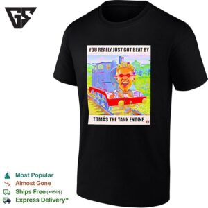 You Really Just Got Beat By Tomas The Tank Engine T-Shirt