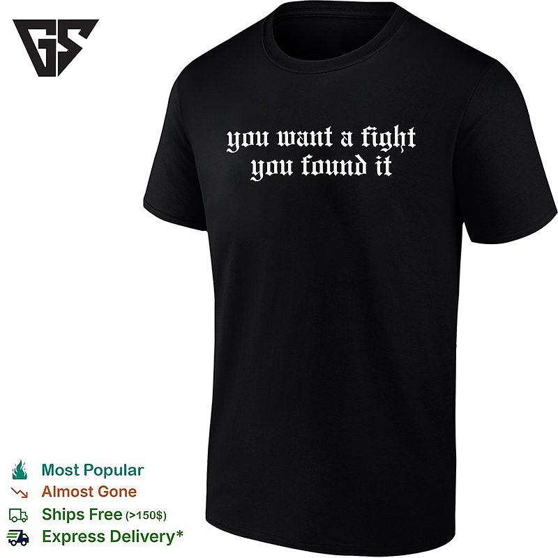 You Want A Fight You Found It T-Shirt You Want A Fight You Found It T-Shirt