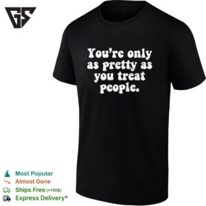 You’re Only As Pretty As You Treat People T-Shirt