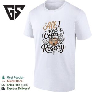All I Need Is Coffee And A Rosary Catholic Faith T-Shirt