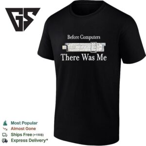 Before Computers There Was Me T-Shirt
