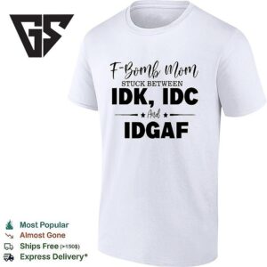 F Bomb Mom Stuck Between Idk Idc And Idgaf T-Shirt