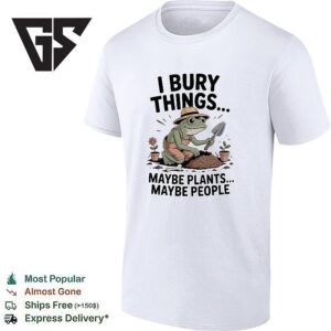 Frog Famer I Bury Things Maybe Plants Maybe People T-Shirt