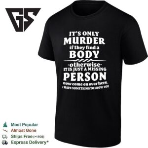 It’s Only Murder If They Find A Body Otherwise It Is Just A Missing Person T-Shirt